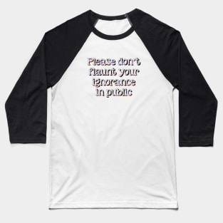 Please don't flaunt your ignorance Baseball T-Shirt